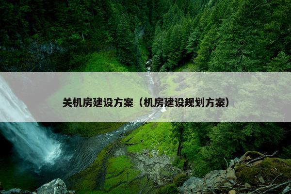 关机房建设方案（机房建设规划方案）