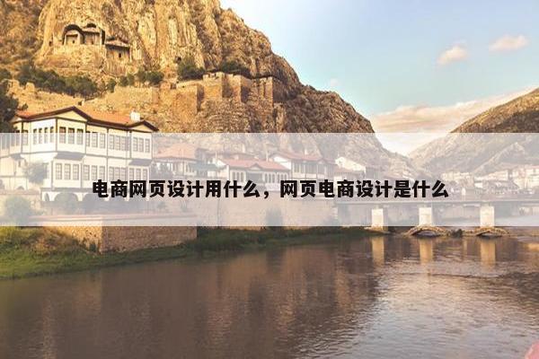电商网页设计用什么，网页电商设计是什么