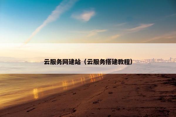 云服务网建站（云服务搭建教程）