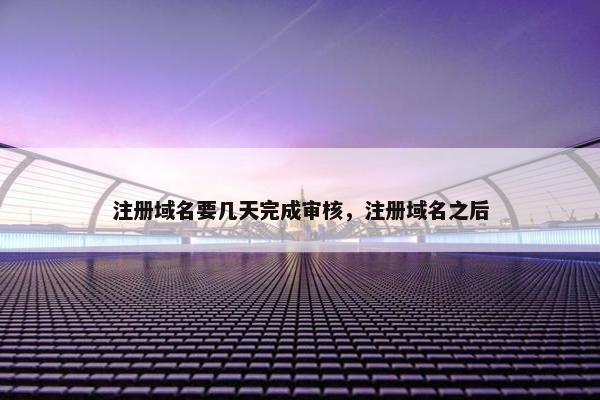 注册域名要几天完成审核，注册域名之后