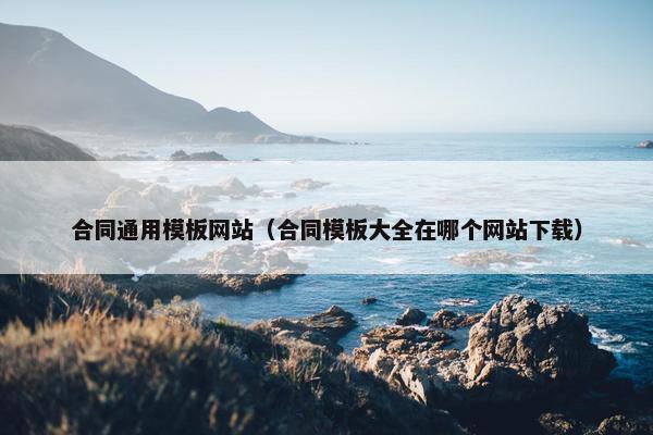 合同通用模板网站（合同模板大全在哪个网站下载）