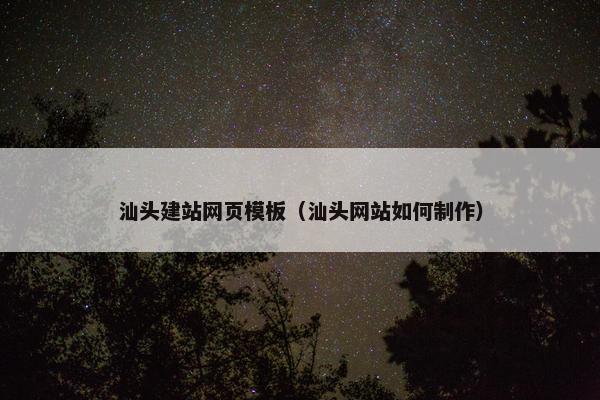 汕头建站网页模板（汕头网站如何制作）