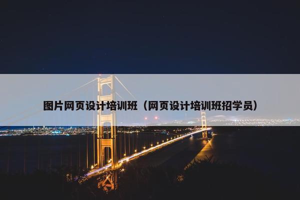 图片网页设计培训班（网页设计培训班招学员）