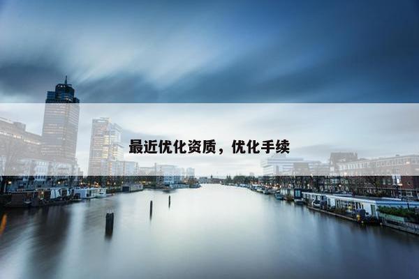 最近优化资质，优化手续