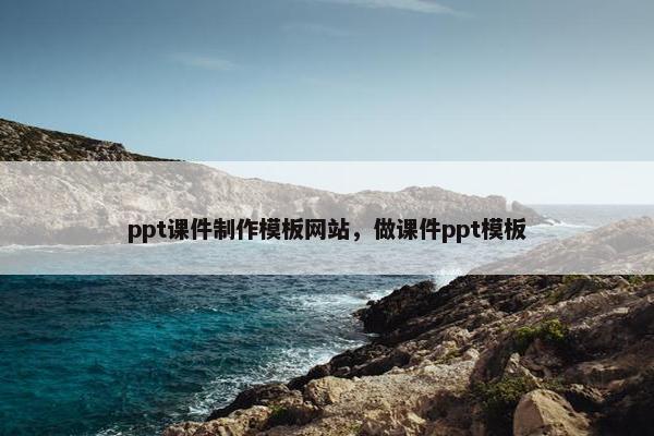 ppt课件制作模板网站，做课件ppt模板