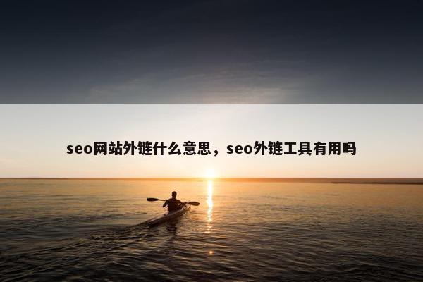seo网站外链什么意思,seo外链工具有用吗 seo网站外链什么意思,seo外链工具有用吗