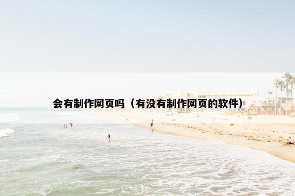 会有制作网页吗（有没有制作网页的软件）
