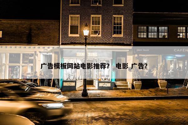 广告模板网站电影推荐？ 电影 广告？