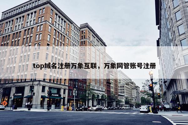 top域名注册万象互联，万象网管账号注册