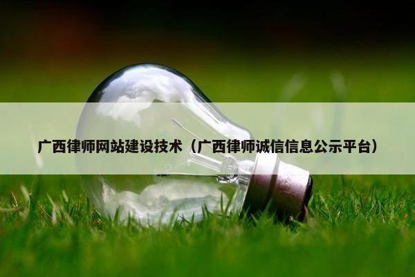 广西律师网站建设技术（广西律师诚信信息公示平台）