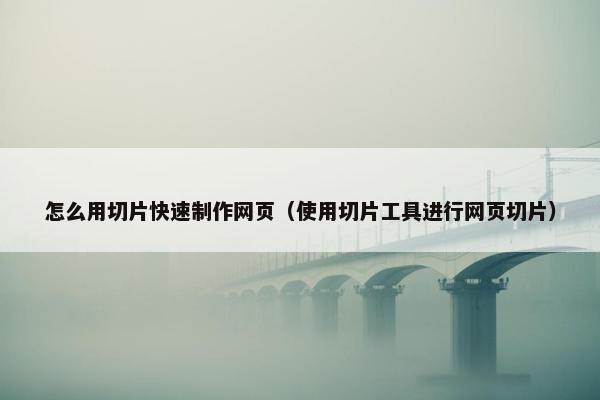 怎么用切片快速制作网页（使用切片工具进行网页切片）