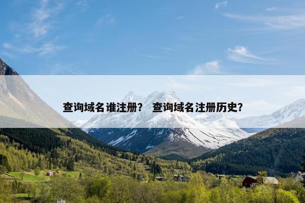 查询域名谁注册? 查询域名注册历史? 查询域名谁注册? 查询域名注册历史?