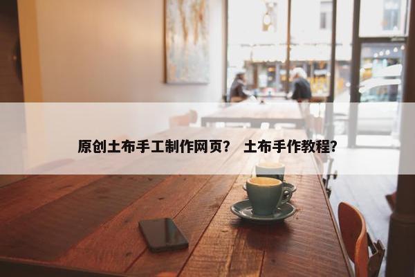 原创土布手工制作网页？ 土布手作教程？