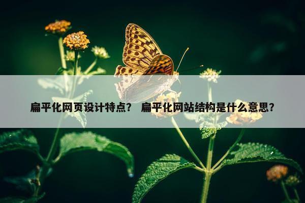 扁平化网页设计特点？ 扁平化网站结构是什么意思？