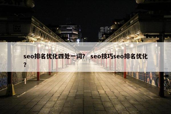 seo排名优化四处一词? seo技巧seo排名优化? seo排名优化四处一词? seo技巧seo排名优化?