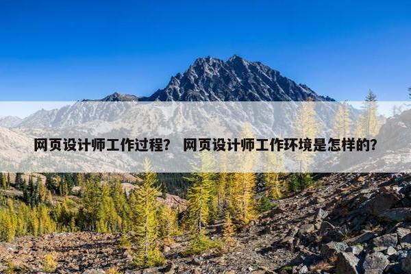网页设计师工作过程？ 网页设计师工作环境是怎样的？