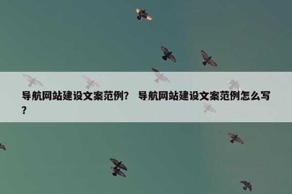 导航网站建设文案范例？ 导航网站建设文案范例怎么写？