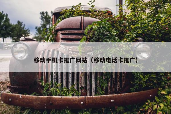 移动手机卡推广网站（移动电话卡推广）