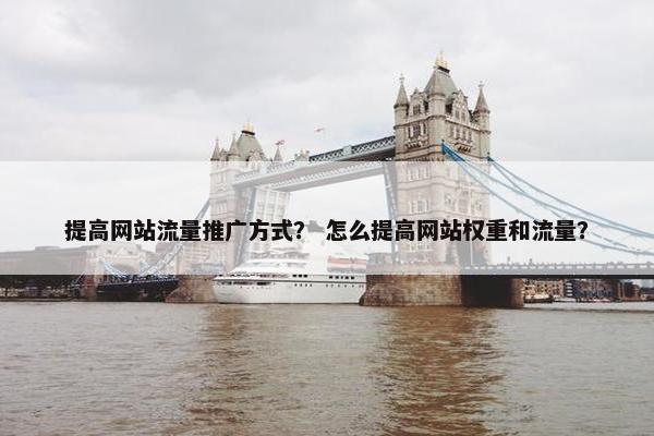 提高网站流量推广方式？ 怎么提高网站权重和流量？