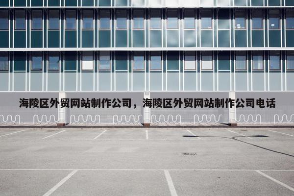 海陵区外贸网站制作公司，海陵区外贸网站制作公司电话