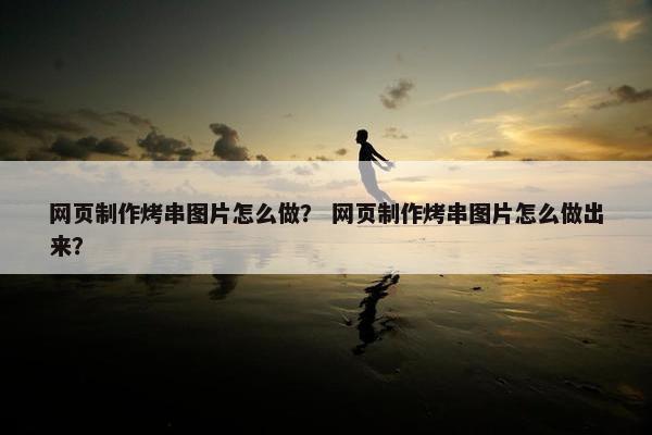 网页制作烤串图片怎么做？ 网页制作烤串图片怎么做出来？