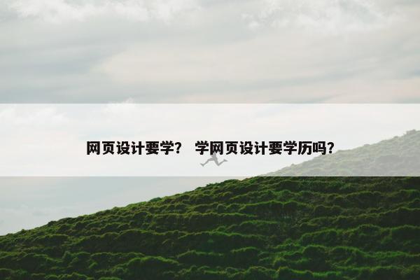 网页设计要学？ 学网页设计要学历吗？