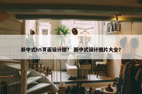 新中式h5页面设计图? 新中式设计图片大全?