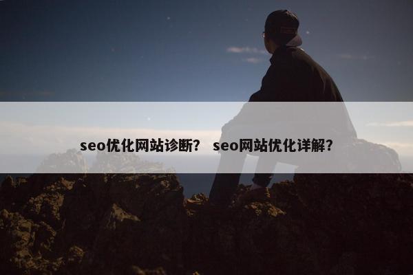 seo优化网站诊断？ seo网站优化详解？
