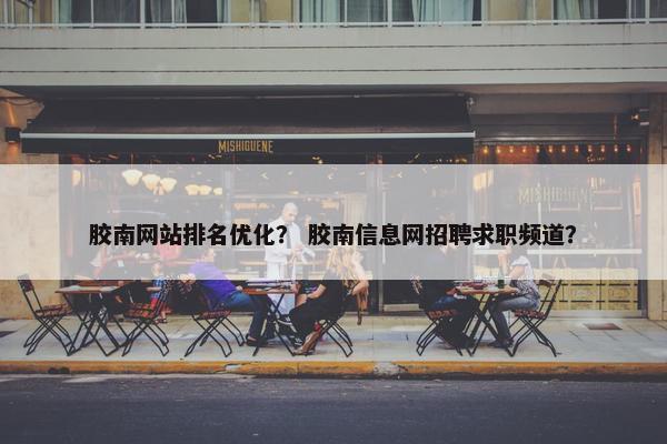 胶南网站排名优化？ 胶南信息网招聘求职频道？