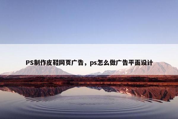 PS制作皮鞋网页广告，ps怎么做广告平面设计