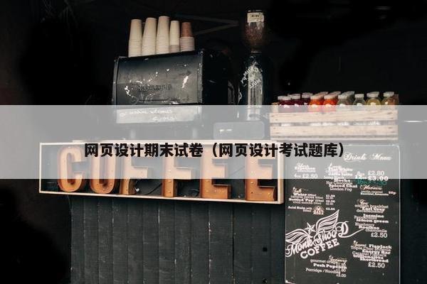 网页设计期末试卷（网页设计考试题库）