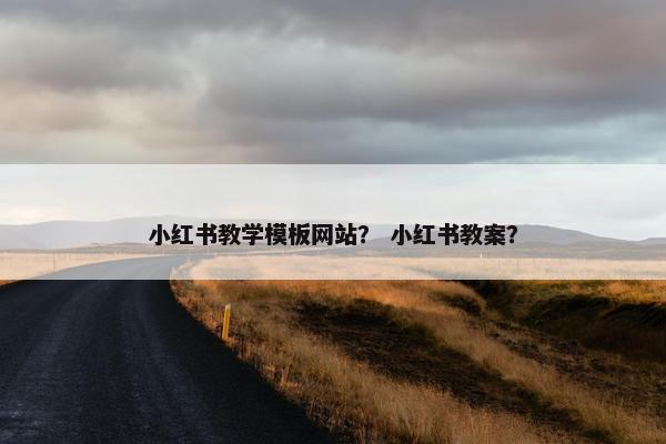 小红书教学模板网站？ 小红书教案？