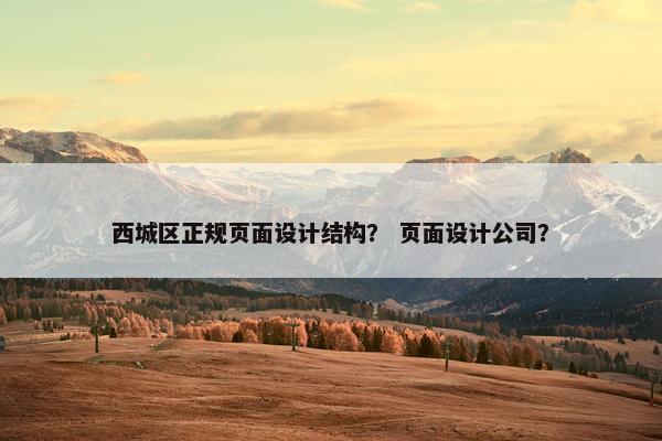 西城区正规页面设计结构？ 页面设计公司？