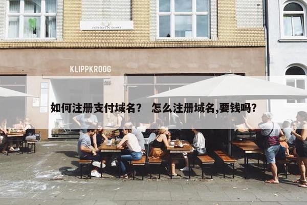 如何注册支付域名？ 怎么注册域名,要钱吗？