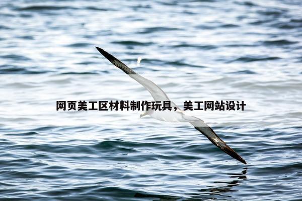 网页美工区材料制作玩具，美工网站设计