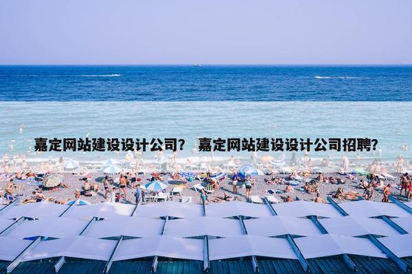 嘉定网站建设设计公司？ 嘉定网站建设设计公司招聘？