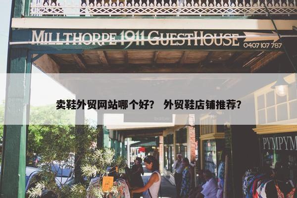 卖鞋外贸网站哪个好？ 外贸鞋店铺推荐？