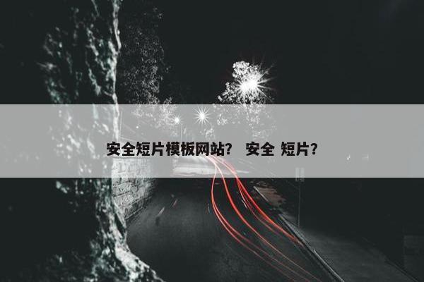 安全短片模板网站？ 安全 短片？