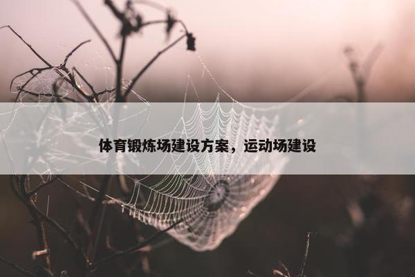 体育锻炼场建设方案，运动场建设