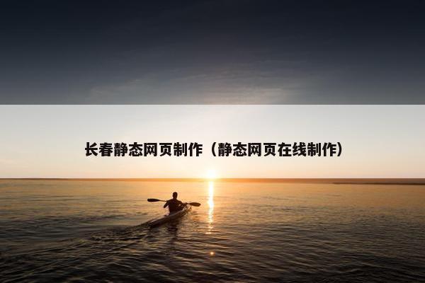 长春静态网页制作（静态网页在线制作）