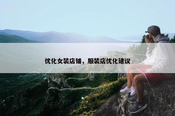 优化女装店铺，服装店优化建议