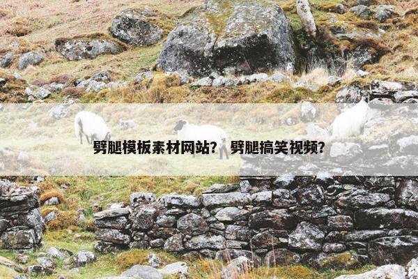 劈腿模板素材网站？ 劈腿搞笑视频？