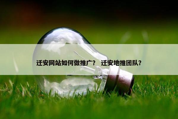 迁安网站如何做推广？ 迁安地推团队？