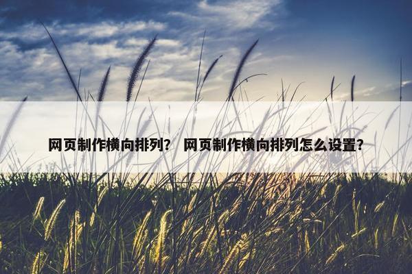 网页制作横向排列？ 网页制作横向排列怎么设置？