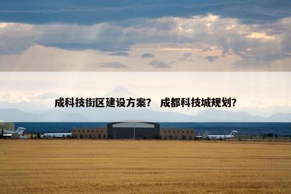 成科技街区建设方案？ 成都科技城规划？