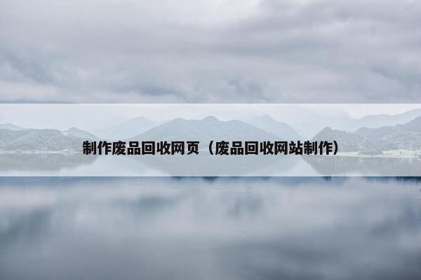 制作废品回收网页（废品回收网站制作）