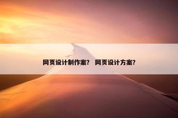 网页设计制作案？ 网页设计方案？