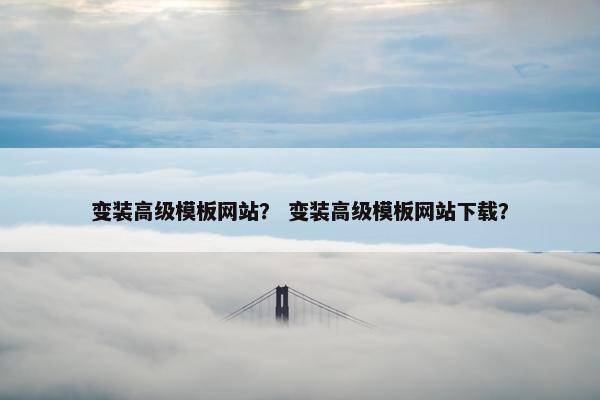 变装高级模板网站？ 变装高级模板网站下载？