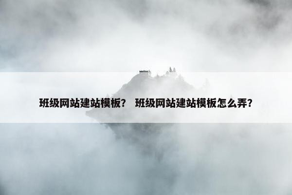 班级网站建站模板？ 班级网站建站模板怎么弄？