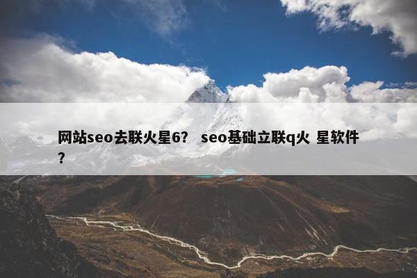 网站seo去联火星6？ seo基础立联q火 星软件？